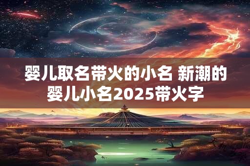 婴儿取名带火的小名 新潮的婴儿小名2025带火字