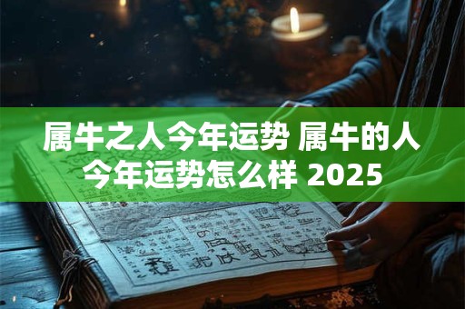 属牛之人今年运势 属牛的人今年运势怎么样 2025