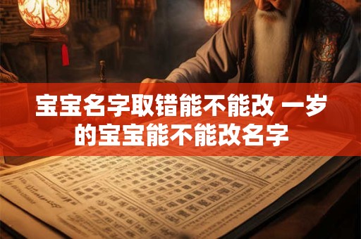 宝宝名字取错能不能改 一岁的宝宝能不能改名字