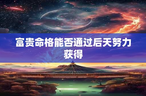 富贵命格能否通过后天努力获得