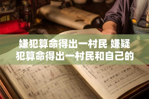 嫌犯算命得出一村民 嫌疑犯算命得出一村民和自己的命相克