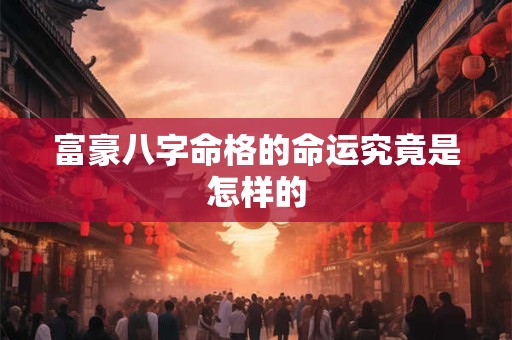 富豪八字命格的命运究竟是怎样的