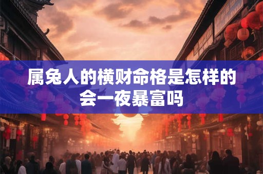 属兔人的横财命格是怎样的会一夜暴富吗