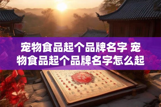 宠物食品起个品牌名字 宠物食品起个品牌名字怎么起