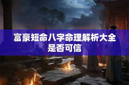 富豪短命八字命理解析大全是否可信