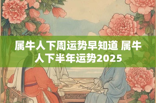 属牛人下周运势早知道 属牛人下半年运势2025