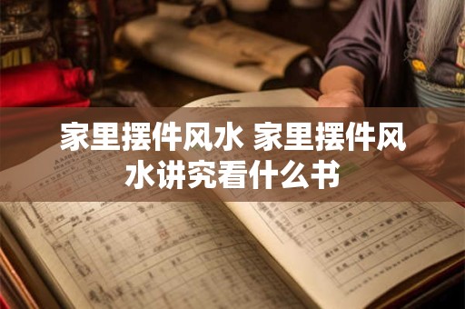 家里摆件风水 家里摆件风水讲究看什么书