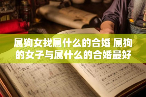 属狗女找属什么的合婚 属狗的女子与属什么的合婚最好