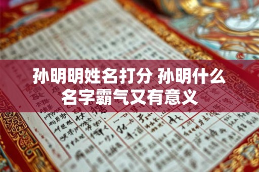 孙明明姓名打分 孙明什么名字霸气又有意义