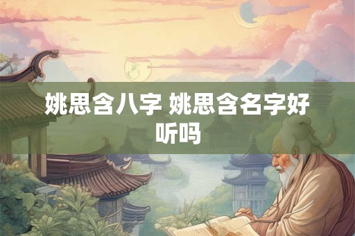 姚思含八字 姚思含名字好听吗