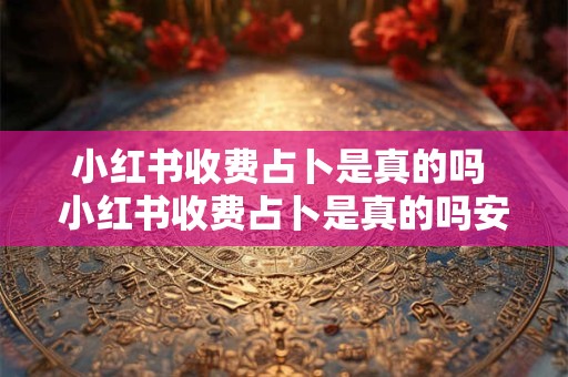 小红书收费占卜是真的吗 小红书收费占卜是真的吗安全吗