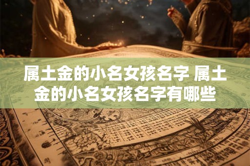 属土金的小名女孩名字 属土金的小名女孩名字有哪些