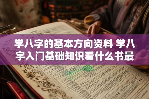 学八字的基本方向资料 学八字入门基础知识看什么书最好