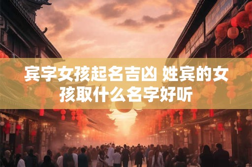 宾字女孩起名吉凶 姓宾的女孩取什么名字好听