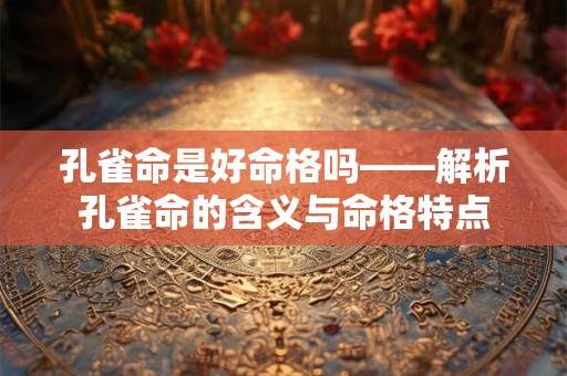 孔雀命是好命格吗——解析孔雀命的含义与命格特点