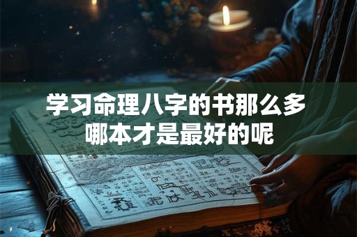 学习命理八字的书那么多 哪本才是最好的呢