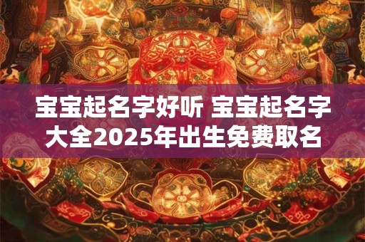 宝宝起名字好听 宝宝起名字大全2025年出生免费取名