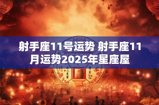 射手座11号运势 射手座11月运势2025年星座屋