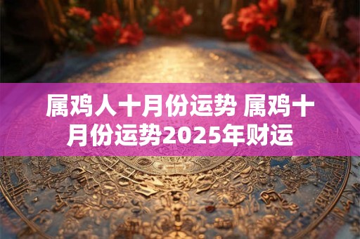 属鸡人十月份运势 属鸡十月份运势2025年财运
