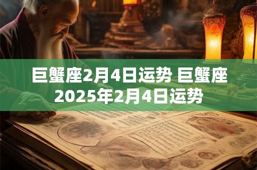 巨蟹座2月4日运势 巨蟹座2025年2月4日运势