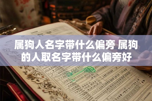 属狗人名字带什么偏旁 属狗的人取名字带什么偏旁好 属狗人名字带什么偏旁 属狗的人取名字带什么偏旁好