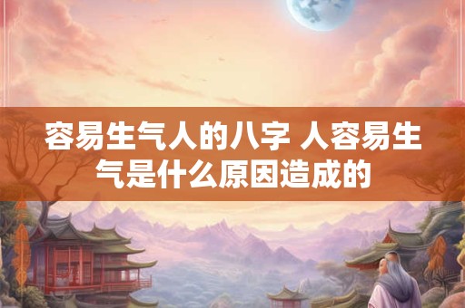 容易生气人的八字 人容易生气是什么原因造成的