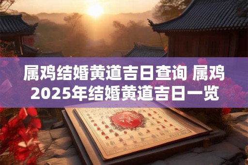 属鸡结婚黄道吉日查询 属鸡2025年结婚黄道吉日一览表