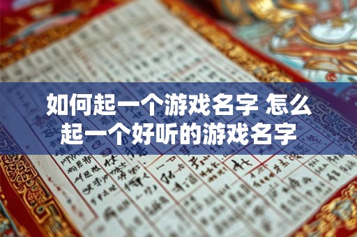 如何起一个游戏名字 怎么起一个好听的游戏名字 如何起一个游戏名字 怎么起一个好听的游戏名字
