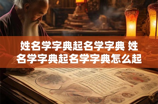 姓名学字典起名学字典 姓名学字典起名学字典怎么起