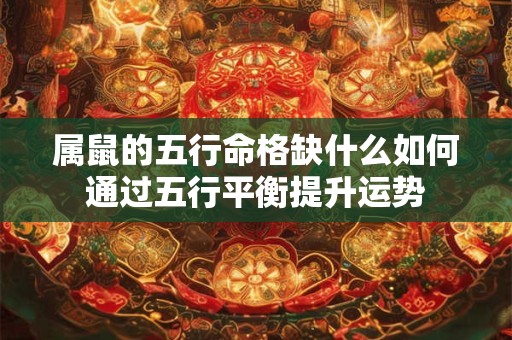 属鼠的五行命格缺什么如何通过五行平衡提升运势