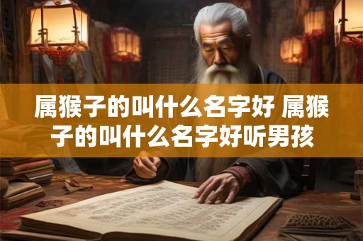 属猴子的叫什么名字好 属猴子的叫什么名字好听男孩