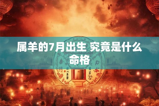 属羊的7月出生 究竟是什么命格