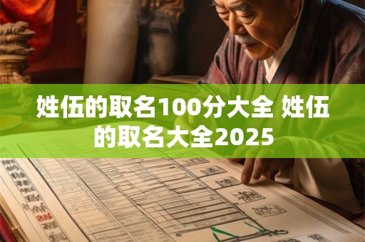 姓伍的取名100分大全 姓伍的取名大全2025 姓伍的取名100分大全 姓伍的取名大全2025