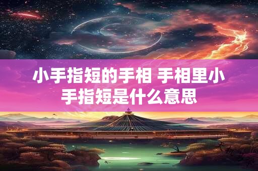 小手指短的手相 手相里小手指短是什么意思