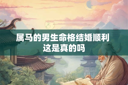 属马的男生命格结婚顺利 这是真的吗