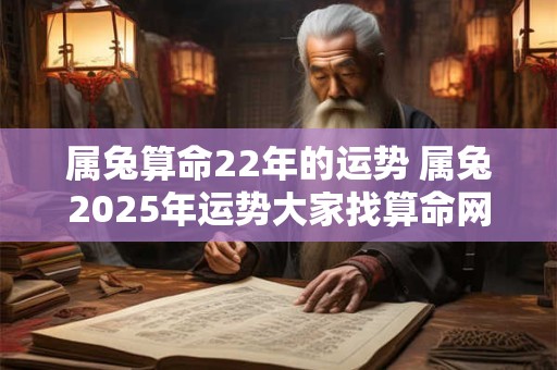 属兔算命22年的运势 属兔2025年运势大家找算命网