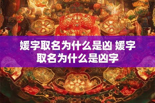 媛字取名为什么是凶 媛字取名为什么是凶字