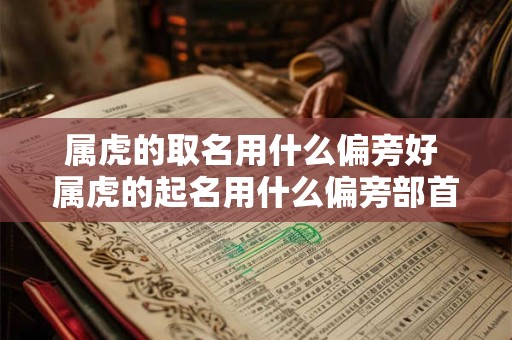 属虎的取名用什么偏旁好 属虎的起名用什么偏旁部首好
