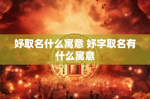 妤取名什么寓意 妤字取名有什么寓意