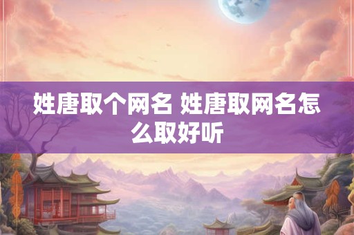 姓唐取个网名 姓唐取网名怎么取好听