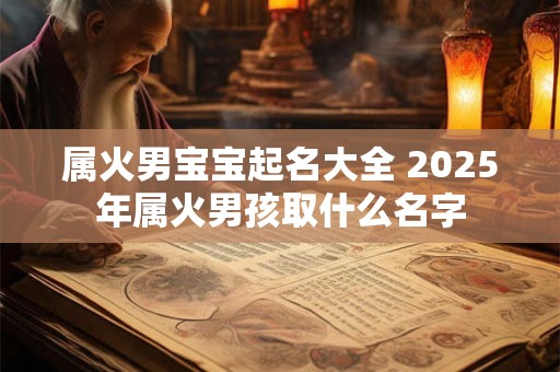 属火男宝宝起名大全 2025年属火男孩取什么名字
