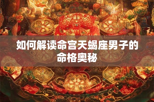 如何解读命宫天蝎座男子的命格奥秘
