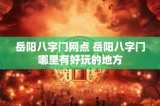 岳阳八字门网点 岳阳八字门哪里有好玩的地方
