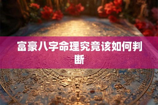 富豪八字命理究竟该如何判断