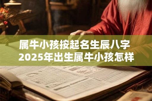 属牛小孩按起名生辰八字 2025年出生属牛小孩怎样起名字