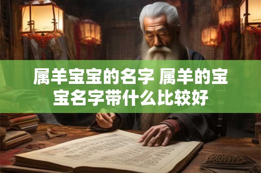 属羊宝宝的名字 属羊的宝宝名字带什么比较好