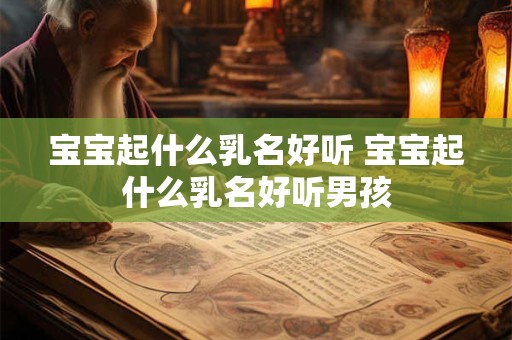 宝宝起什么乳名好听 宝宝起什么乳名好听男孩
