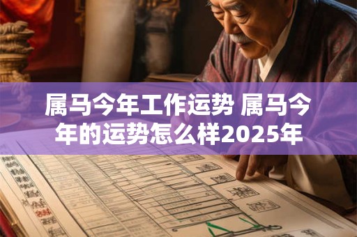 属马今年工作运势 属马今年的运势怎么样2025年