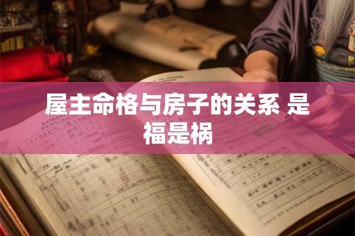 屋主命格与房子的关系 是福是祸 屋主命格与房子的关系 是福是祸