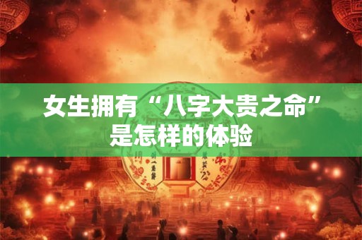 女生拥有“八字大贵之命”是怎样的体验
